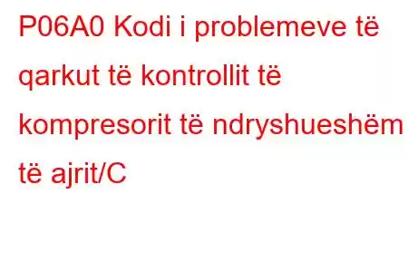 P06A0 Kodi i problemeve të qarkut të kontrollit të kompresorit të ndryshueshëm të ajrit/C