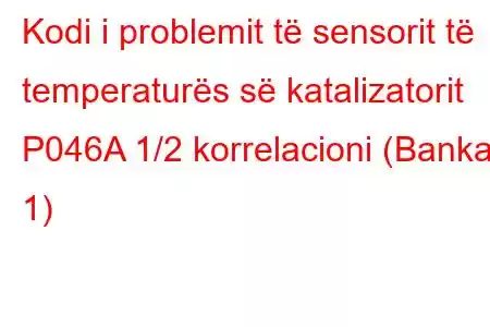 Kodi i problemit të sensorit të temperaturës së katalizatorit P046A 1/2 korrelacioni (Banka 1)