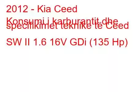 2012 - Kia Ceed
Konsumi i karburantit dhe specifikimet teknike të Ceed SW II 1.6 16V GDi (135 Hp)