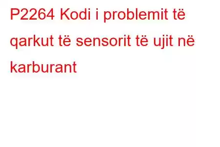 P2264 Kodi i problemit të qarkut të sensorit të ujit në karburant