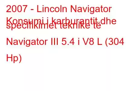 2007 - Lincoln Navigator
Konsumi i karburantit dhe specifikimet teknike të Navigator III 5.4 i V8 L (304 Hp)