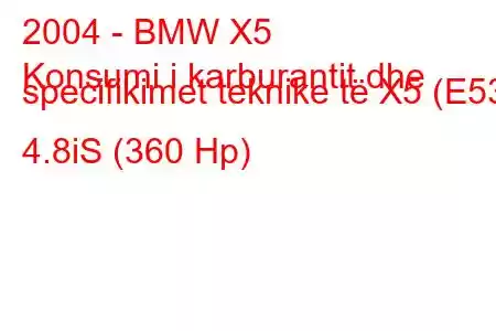 2004 - BMW X5
Konsumi i karburantit dhe specifikimet teknike të X5 (E53) 4.8iS (360 Hp)