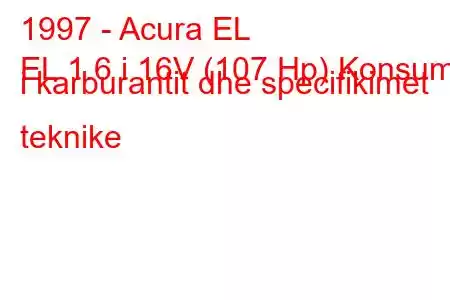 1997 - Acura EL
EL 1.6 i 16V (107 Hp) Konsumi i karburantit dhe specifikimet teknike