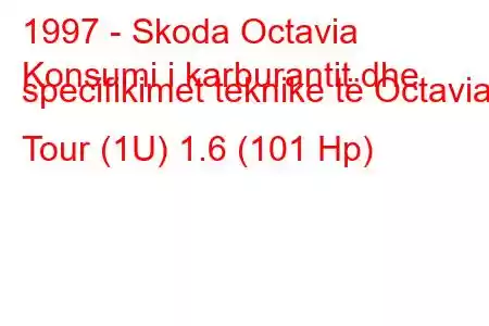 1997 - Skoda Octavia
Konsumi i karburantit dhe specifikimet teknike të Octavia I Tour (1U) 1.6 (101 Hp)