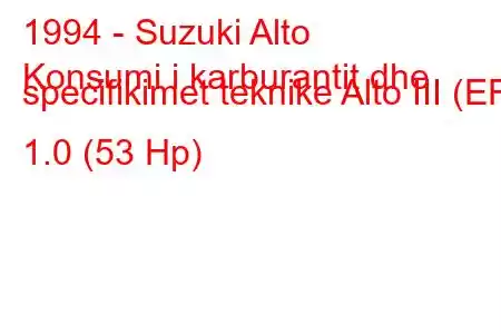 1994 - Suzuki Alto
Konsumi i karburantit dhe specifikimet teknike Alto III (EF) 1.0 (53 Hp)