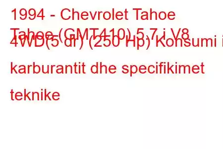 1994 - Chevrolet Tahoe
Tahoe (GMT410) 5.7 i V8 4WD(5 dr) (250 Hp) Konsumi i karburantit dhe specifikimet teknike