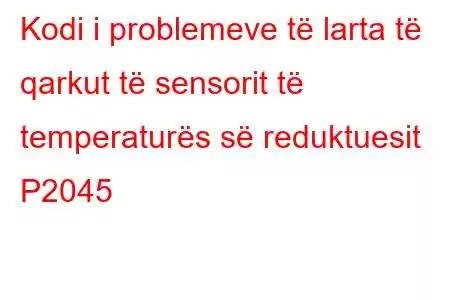 Kodi i problemeve të larta të qarkut të sensorit të temperaturës së reduktuesit P2045