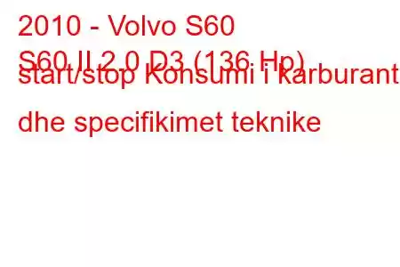 2010 - Volvo S60
S60 II 2.0 D3 (136 Hp) start/stop Konsumi i karburantit dhe specifikimet teknike