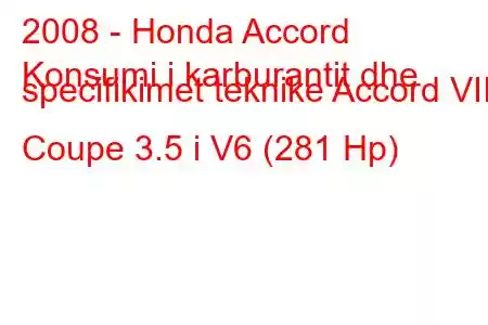 2008 - Honda Accord
Konsumi i karburantit dhe specifikimet teknike Accord VIII Coupe 3.5 i V6 (281 Hp)