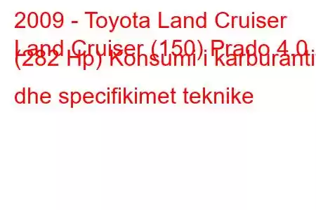 2009 - Toyota Land Cruiser
Land Cruiser (150) Prado 4.0 i (282 Hp) Konsumi i karburantit dhe specifikimet teknike