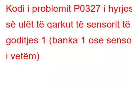 Kodi i problemit P0327 i hyrjes së ulët të qarkut të sensorit të goditjes 1 (banka 1 ose sensori i vetëm)