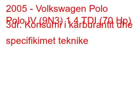 2005 - Volkswagen Polo
Polo IV (9N3) 1.4 TDI (70 Hp) 3dr. Konsumi i karburantit dhe specifikimet teknike