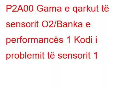 P2A00 Gama e qarkut të sensorit O2/Banka e performancës 1 Kodi i problemit të sensorit 1