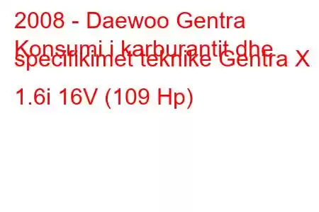 2008 - Daewoo Gentra
Konsumi i karburantit dhe specifikimet teknike Gentra X 1.6i 16V (109 Hp)