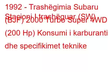 1992 - Trashëgimia Subaru
Stacioni I trashëguar (SW) (BJF) 2000 Turbo Super 4WD (200 Hp) Konsumi i karburantit dhe specifikimet teknike