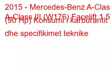 2015 - Mercedes-Benz A-Class
A-Class III (W176) Facelift 1.5d (90 Hp) Konsumi i karburantit dhe specifikimet teknike