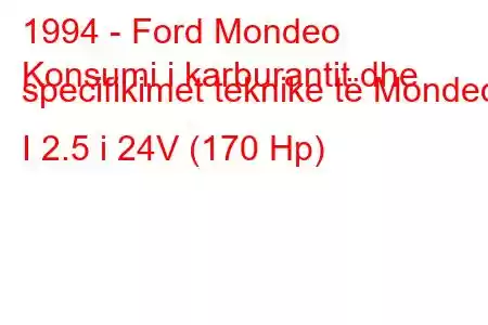 1994 - Ford Mondeo
Konsumi i karburantit dhe specifikimet teknike të Mondeo I 2.5 i 24V (170 Hp)