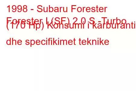 1998 - Subaru Forester
Forester I (SF) 2.0 S -Turbo (170 Hp) Konsumi i karburantit dhe specifikimet teknike