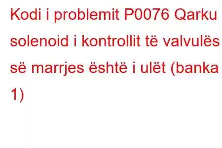 Kodi i problemit P0076 Qarku solenoid i kontrollit të valvulës së marrjes është i ulët (banka 1)