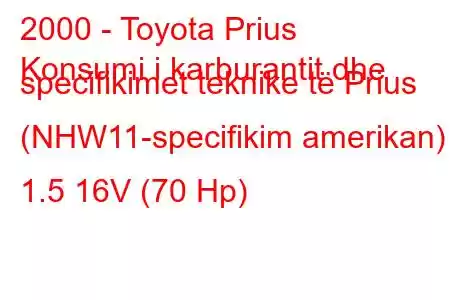 2000 - Toyota Prius
Konsumi i karburantit dhe specifikimet teknike të Prius (NHW11-specifikim amerikan) 1.5 16V (70 Hp)