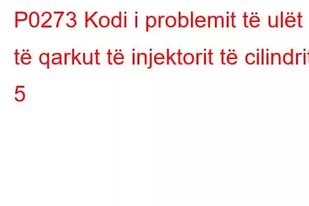 P0273 Kodi i problemit të ulët të qarkut të injektorit të cilindrit 5