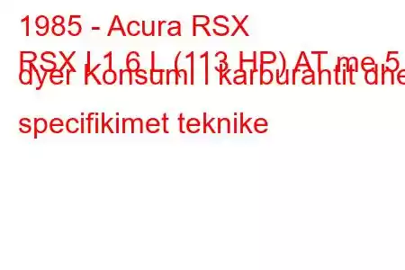 1985 - Acura RSX
RSX I 1.6 L (113 HP) AT me 5 dyer Konsumi i karburantit dhe specifikimet teknike