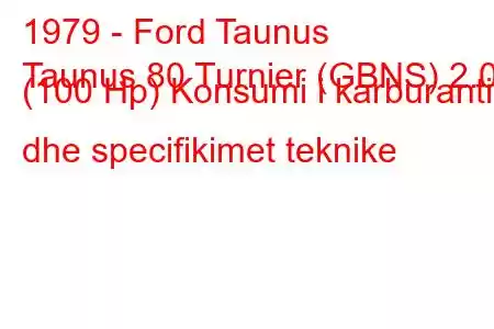 1979 - Ford Taunus
Taunus 80 Turnier (GBNS) 2.0 (100 Hp) Konsumi i karburantit dhe specifikimet teknike