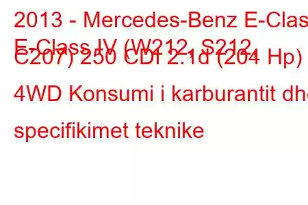 2013 - Mercedes-Benz E-Class
E-Class IV (W212, S212, C207) 250 CDI 2.1d (204 Hp) 4WD Konsumi i karburantit dhe specifikimet teknike