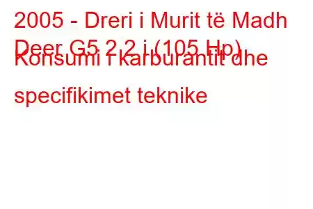 2005 - Dreri i Murit të Madh
Deer G5 2.2 i (105 Hp) Konsumi i karburantit dhe specifikimet teknike