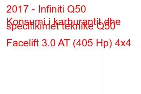 2017 - Infiniti Q50
Konsumi i karburantit dhe specifikimet teknike Q50 Facelift 3.0 AT (405 Hp) 4x4