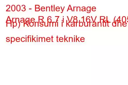 2003 - Bentley Arnage
Arnage R 6.7 i V8 16V RL (405 Hp) Konsumi i karburantit dhe specifikimet teknike