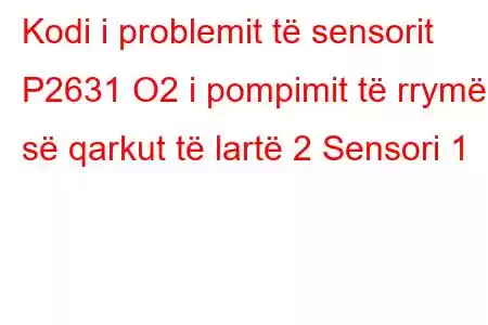 Kodi i problemit të sensorit P2631 O2 i pompimit të rrymës së qarkut të lartë 2 Sensori 1