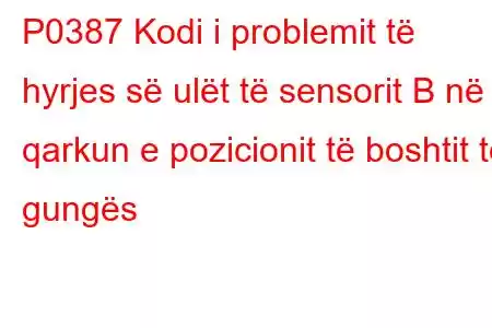 P0387 Kodi i problemit të hyrjes së ulët të sensorit B në qarkun e pozicionit të boshtit të gungës