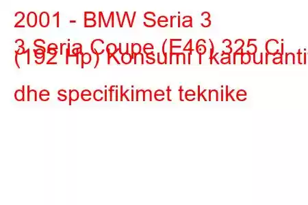 2001 - BMW Seria 3
3 Seria Coupe (E46) 325 Ci (192 Hp) Konsumi i karburantit dhe specifikimet teknike