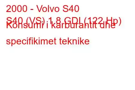 2000 - Volvo S40
S40 (VS) 1.8 GDI (122 Hp) Konsumi i karburantit dhe specifikimet teknike