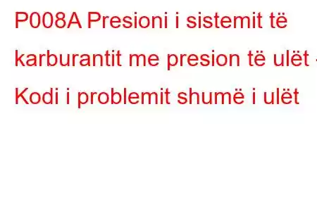 P008A Presioni i sistemit të karburantit me presion të ulët - Kodi i problemit shumë i ulët