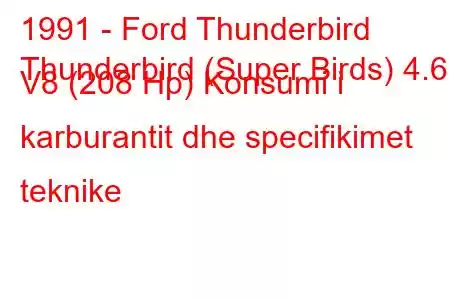 1991 - Ford Thunderbird
Thunderbird (Super Birds) 4.6 i V8 (208 Hp) Konsumi i karburantit dhe specifikimet teknike