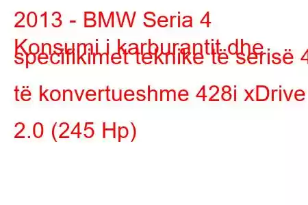 2013 - BMW Seria 4
Konsumi i karburantit dhe specifikimet teknike të serisë 4 të konvertueshme 428i xDrive 2.0 (245 Hp)