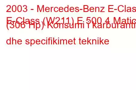 2003 - Mercedes-Benz E-Class
E-Class (W211) E 500 4 Matic (306 Hp) Konsumi i karburantit dhe specifikimet teknike