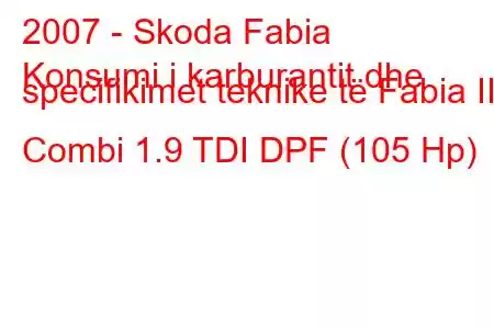 2007 - Skoda Fabia
Konsumi i karburantit dhe specifikimet teknike të Fabia II Combi 1.9 TDI DPF (105 Hp)