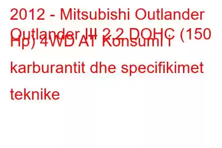 2012 - Mitsubishi Outlander
Outlander III 2.2 DOHC (150 Hp) 4WD AT Konsumi i karburantit dhe specifikimet teknike