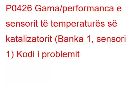 P0426 Gama/performanca e sensorit të temperaturës së katalizatorit (Banka 1, sensori 1) Kodi i problemit