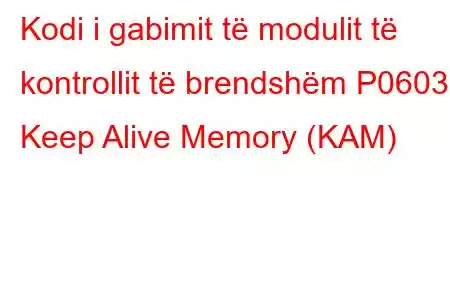 Kodi i gabimit të modulit të kontrollit të brendshëm P0603 Keep Alive Memory (KAM)