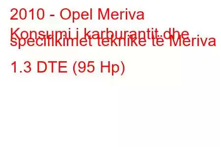 2010 - Opel Meriva
Konsumi i karburantit dhe specifikimet teknike të Meriva B 1.3 DTE (95 Hp)