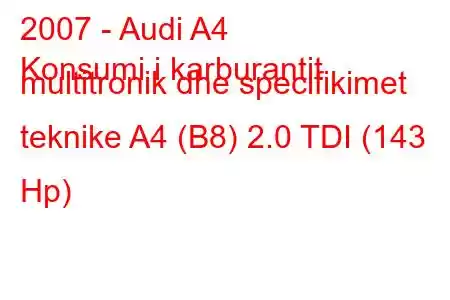 2007 - Audi A4
Konsumi i karburantit multitronik dhe specifikimet teknike A4 (B8) 2.0 TDI (143 Hp)