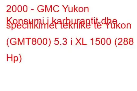 2000 - GMC Yukon
Konsumi i karburantit dhe specifikimet teknike të Yukon (GMT800) 5.3 i XL 1500 (288 Hp)