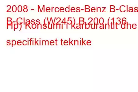 2008 - Mercedes-Benz B-Class
B-Class (W245) B 200 (136 Hp) Konsumi i karburantit dhe specifikimet teknike