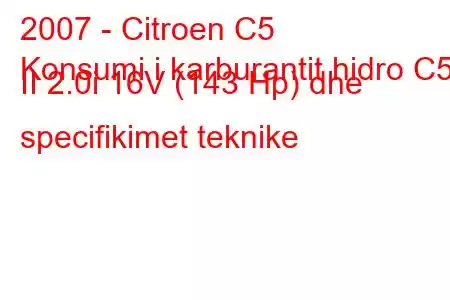 2007 - Citroen C5
Konsumi i karburantit hidro C5 II 2.0i 16V (143 Hp) dhe specifikimet teknike