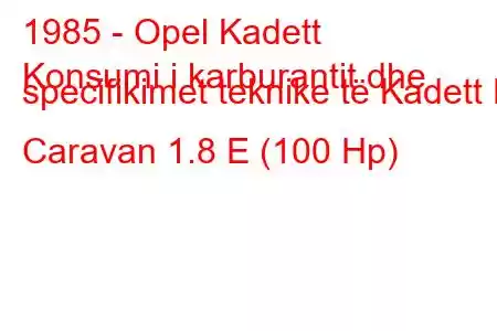 1985 - Opel Kadett
Konsumi i karburantit dhe specifikimet teknike të Kadett E Caravan 1.8 E (100 Hp)