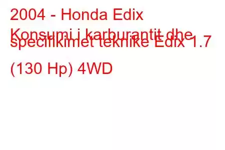 2004 - Honda Edix
Konsumi i karburantit dhe specifikimet teknike Edix 1.7 (130 Hp) 4WD